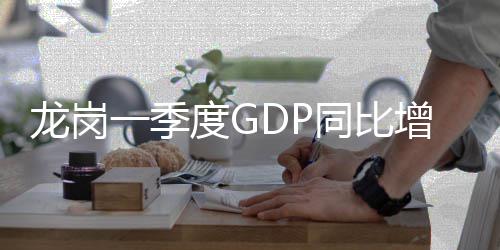 龙岗增长同比度G一季